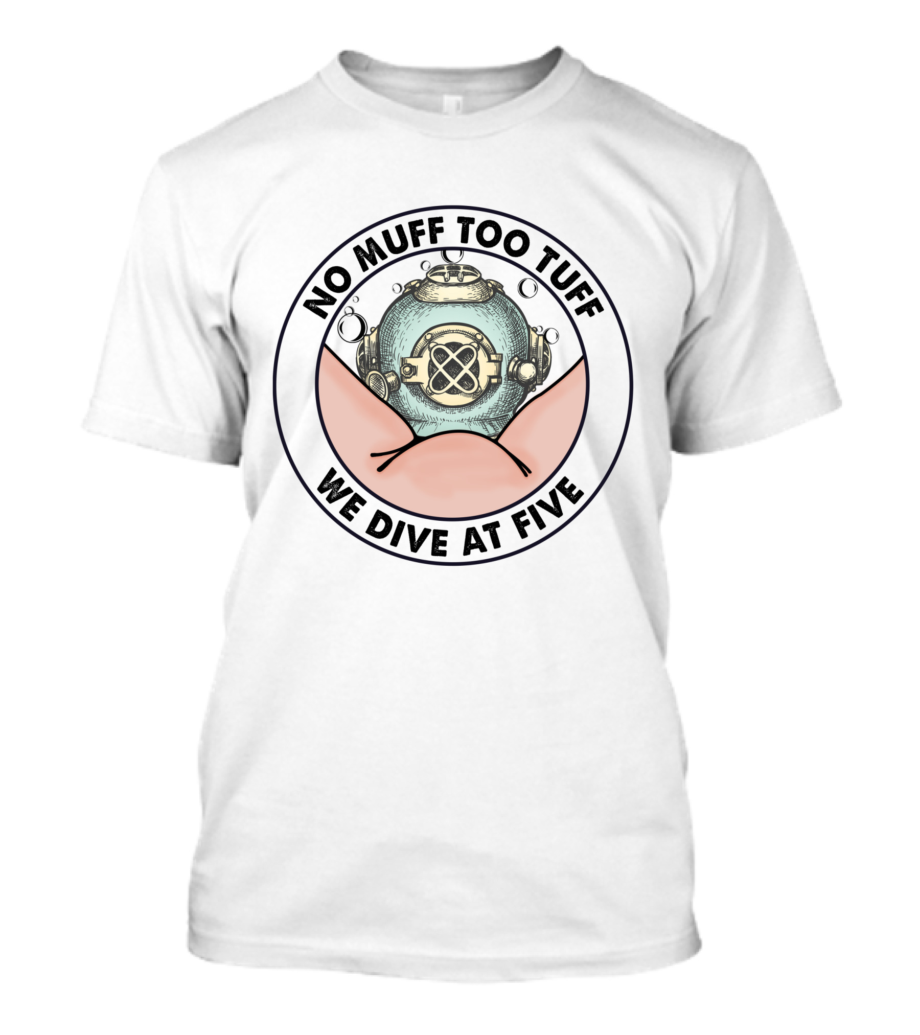 No Muff Too Tuff Dive Helmet Embrace We Dive At Five T-Shirt