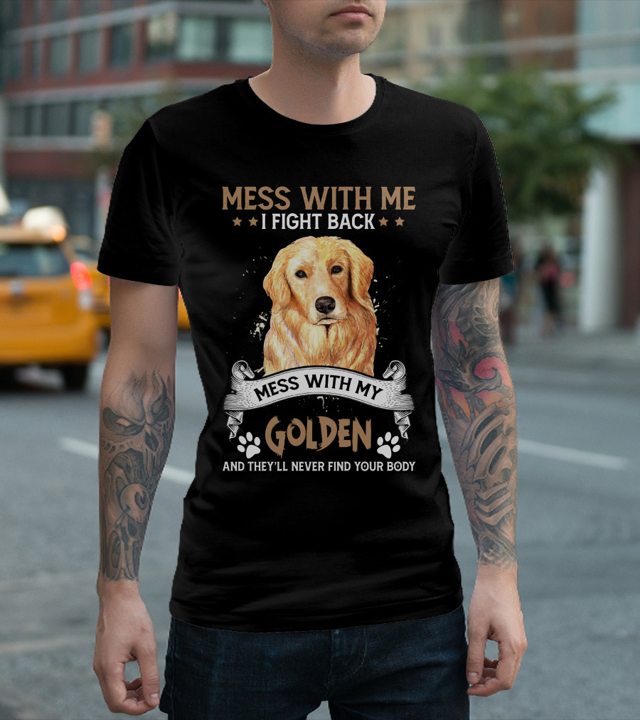 Messes with Me I Fight Back Mess with My Golden They'll Never Find Your Body T-Shirt