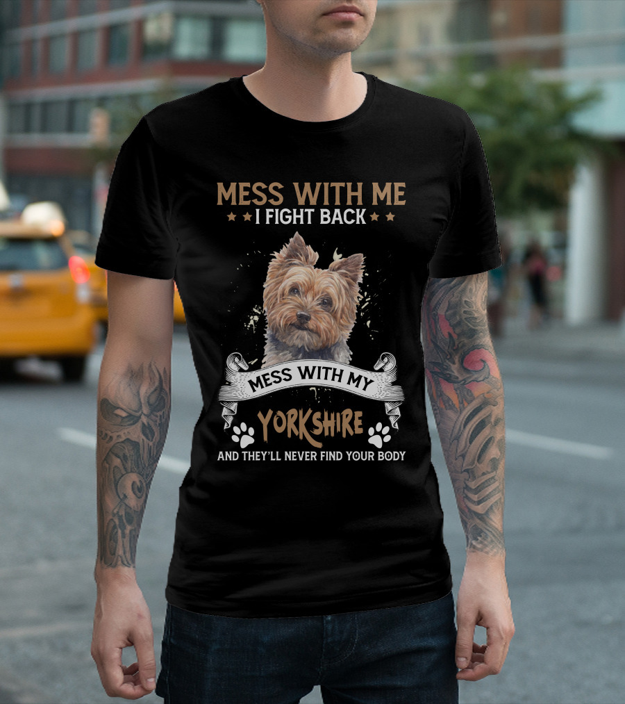 M Mess With Me I Fight Back Mess With My Yorkshire And They'll Never Find Your Body T-Shirt