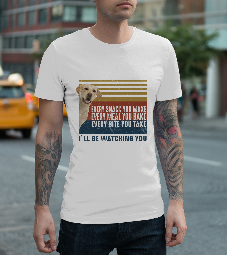 Every Snack You Make Every Meal You Bake Every Bite You Take I'll Be Watching You Labrador Dog T-Shirt