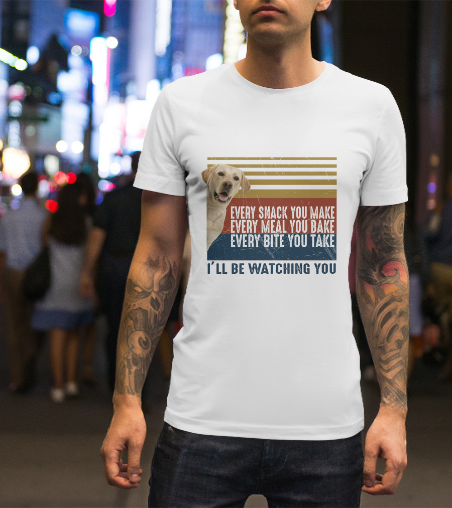Every Snack You Make Every Meal You Bake Every Bite You Take I'll Be Watching You Labrador Dog T-Shirt