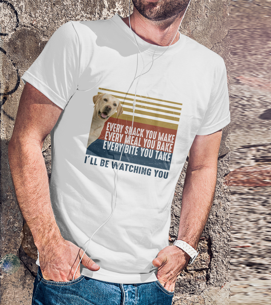 Every Snack You Make Every Meal You Bake Every Bite You Take I'll Be Watching You Labrador Dog T-Shirt