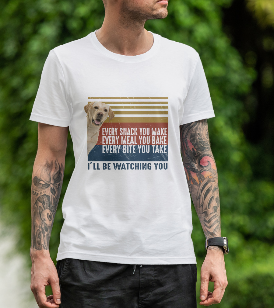 Every Snack You Make Every Meal You Bake Every Bite You Take I'll Be Watching You Labrador Dog T-Shirt