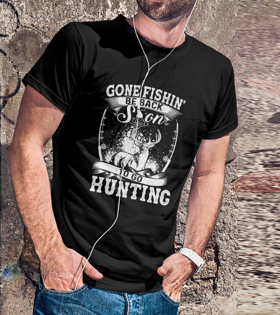 Gone Fishin' Be Back Soon To Go Hunting T-Shirt