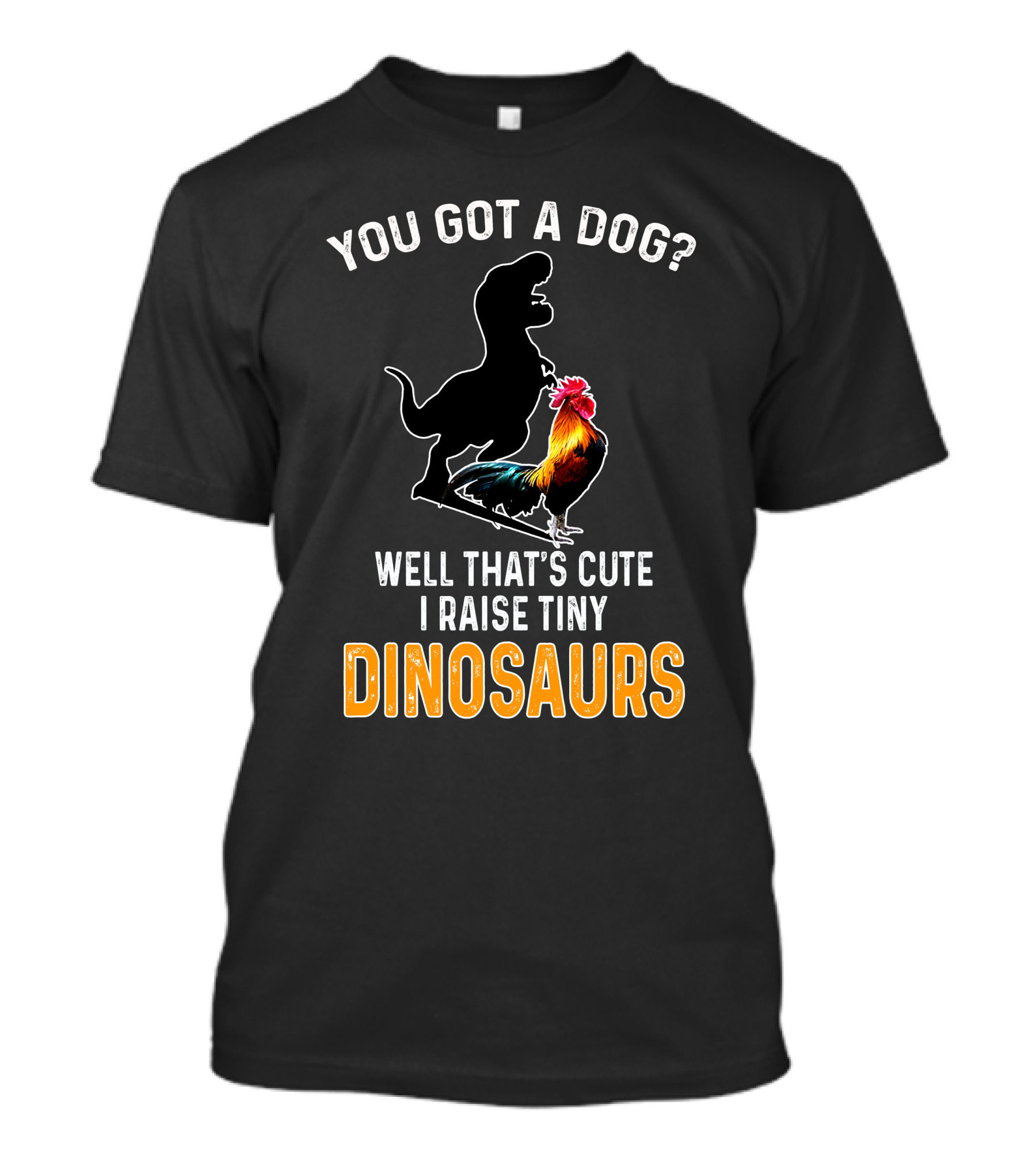 You Got A Dog? Well That's Cute I Raise Tiny Dinosaurs Rooster Dinosaur T-Shirt