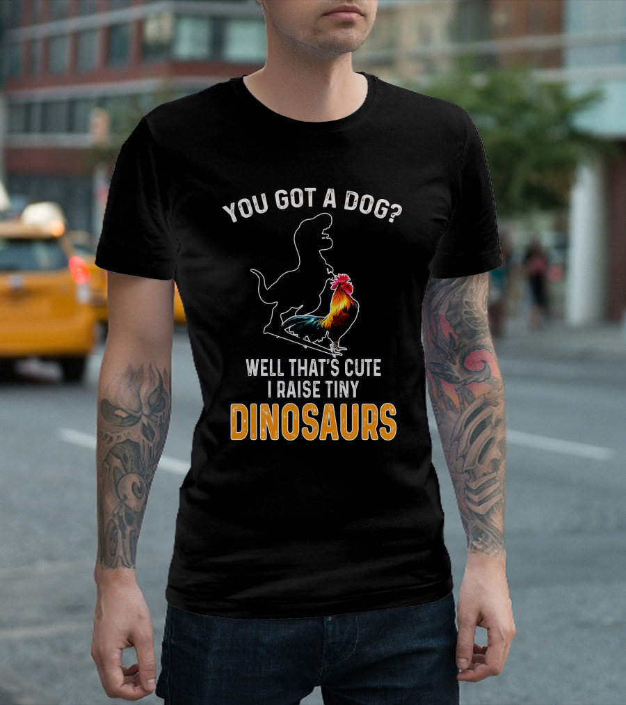 You Got a Dog? Well That's Cute I Raise Tiny Dinosaurs Rooster Dinosaur T-Shirt