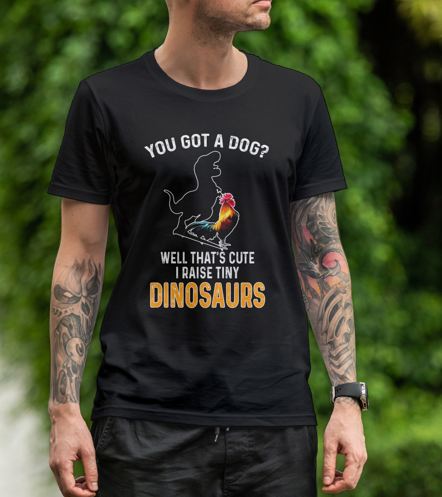 You Got A Dog? Well That's Cute I Raise Tiny Dinosaurs Rooster Dinosaur T-Shirt