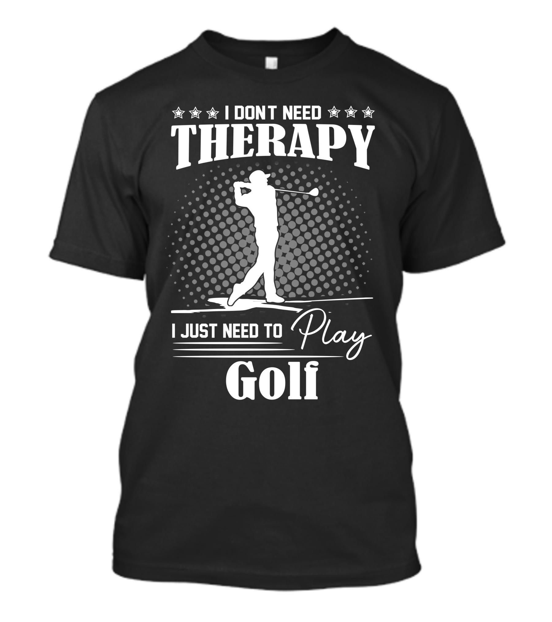 I Don't Need Therapy I Just Need To Play Golf T-Shirt