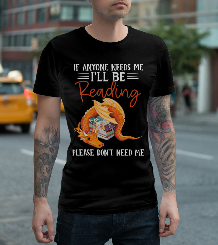 If Anyone Needs Me I'll Be Reading Please Don't Need Me Dragon Books T-Shirt