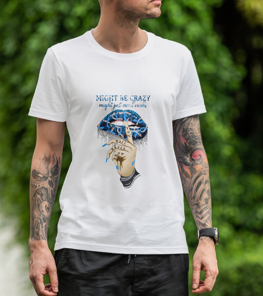 Might Be Crazy Need Carbs Diabetes You Will Never Know Awareness Lips T-Shirt