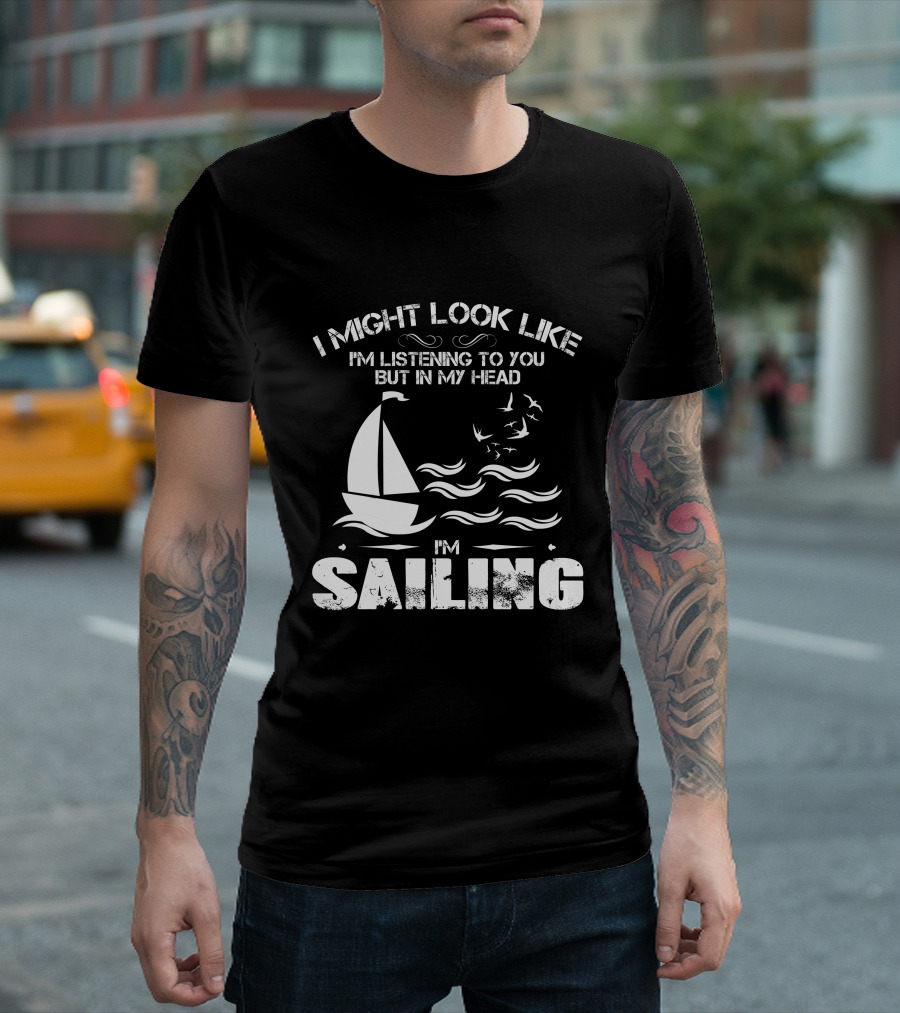 I Might Look Like I'm Listening to You but in My Head I'm Sailing with Boat and Waves T-Shirt