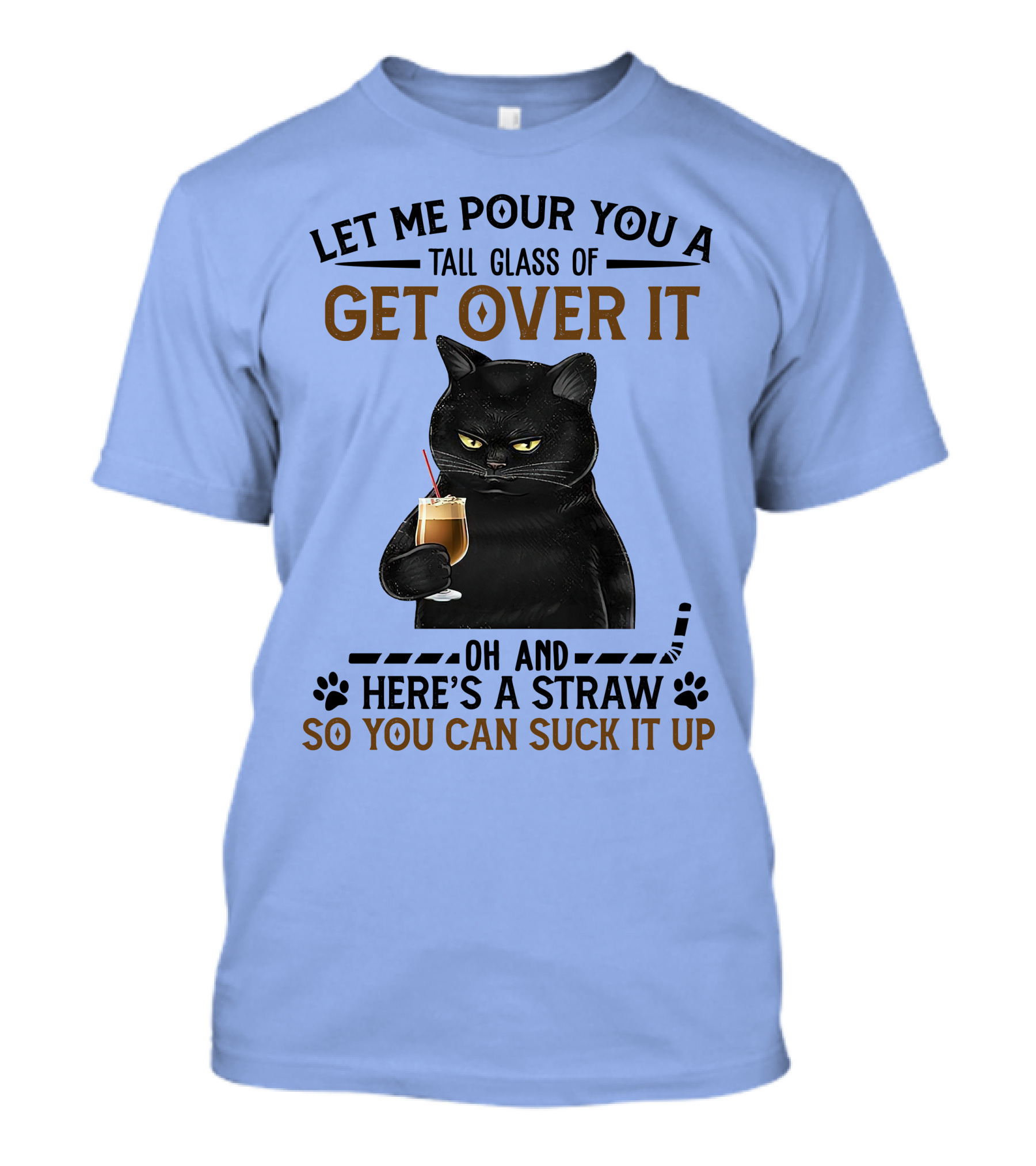Let Me Pour You A Tall Glass Of Get Over It Oh And Here's A Straw So You Can Suck It Up Cat Holding Drink T-Shirt