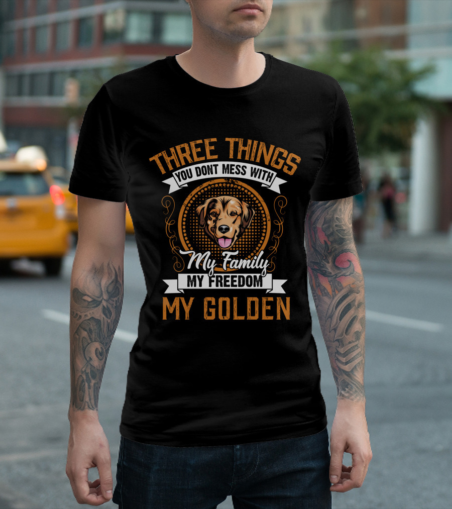 Three Things You Don't Mess With My Family My Freedom My Golden Dog T-Shirt