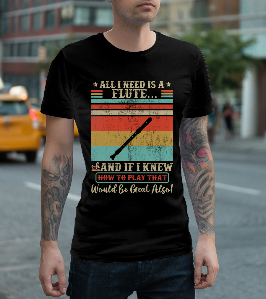 All I Need Is a Flute Oh and If I Knew How to Play That Would Be Great Also T-Shirt
