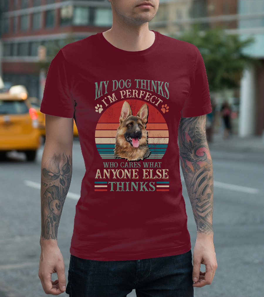 My Dog Thinks I'm Perfect Who Cares What Anyone Else Thinks German Shepherd T-Shirt