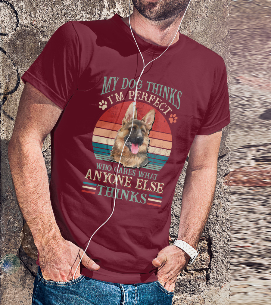 My Dog Thinks I'm Perfect Who Cares What Anyone Else Thinks German Shepherd T-Shirt