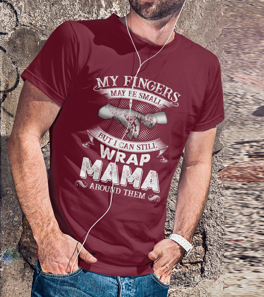 My Fingers May Be Small But I Can Still Wrap Mama Around Them T-Shirt