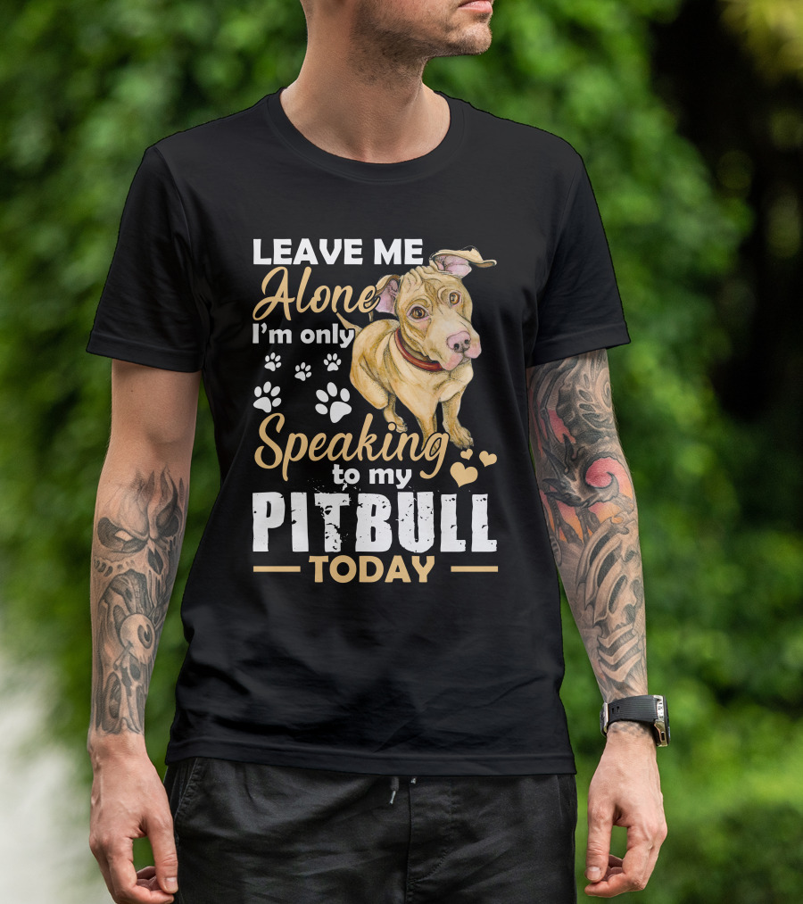 Leave Me Alone I’m Only Speaking To My Pitbull Today T-Shirt