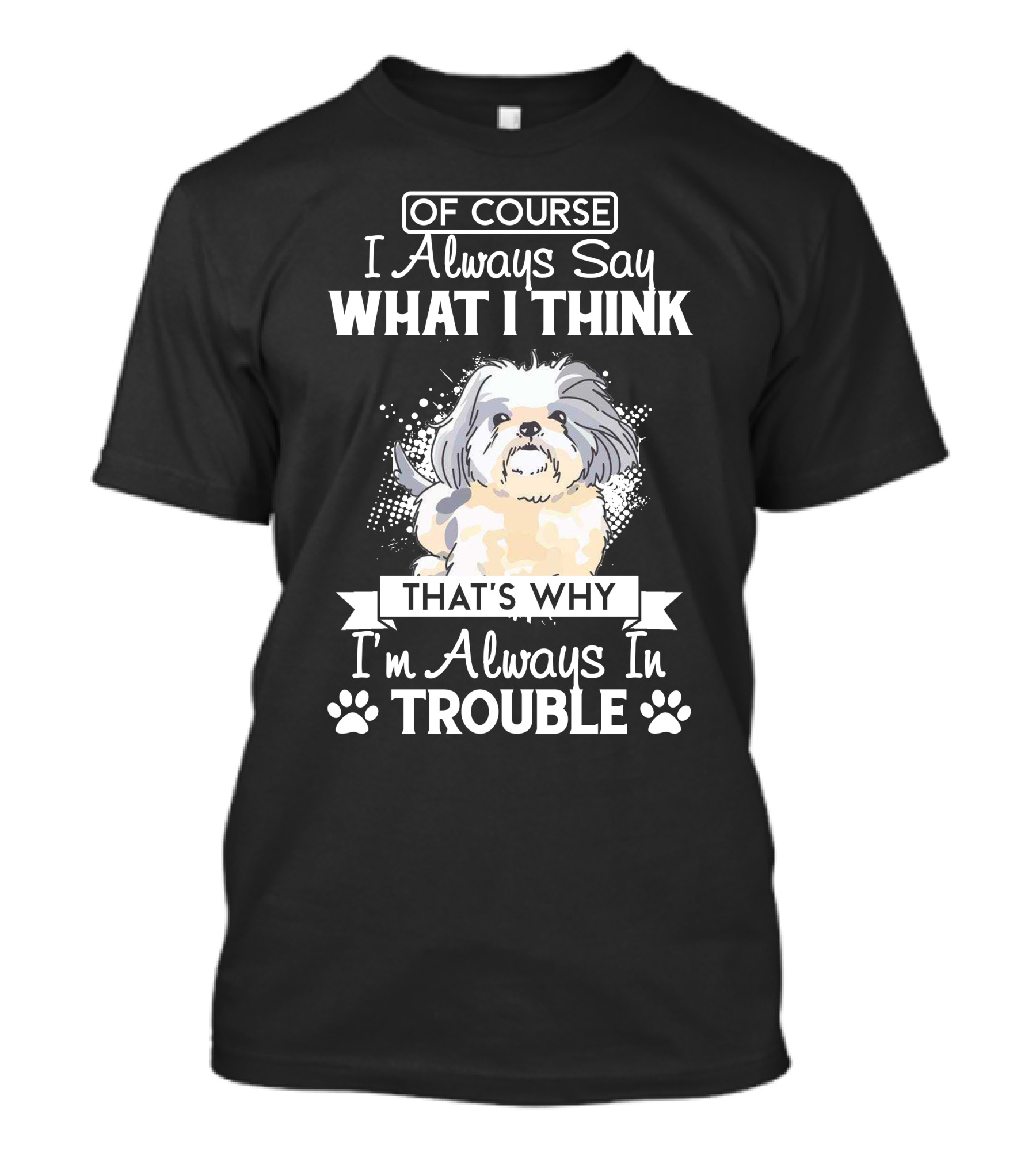 Of Course I Always Say What I Think That's Why I'm Always In Trouble Shi Tzu T-Shirt