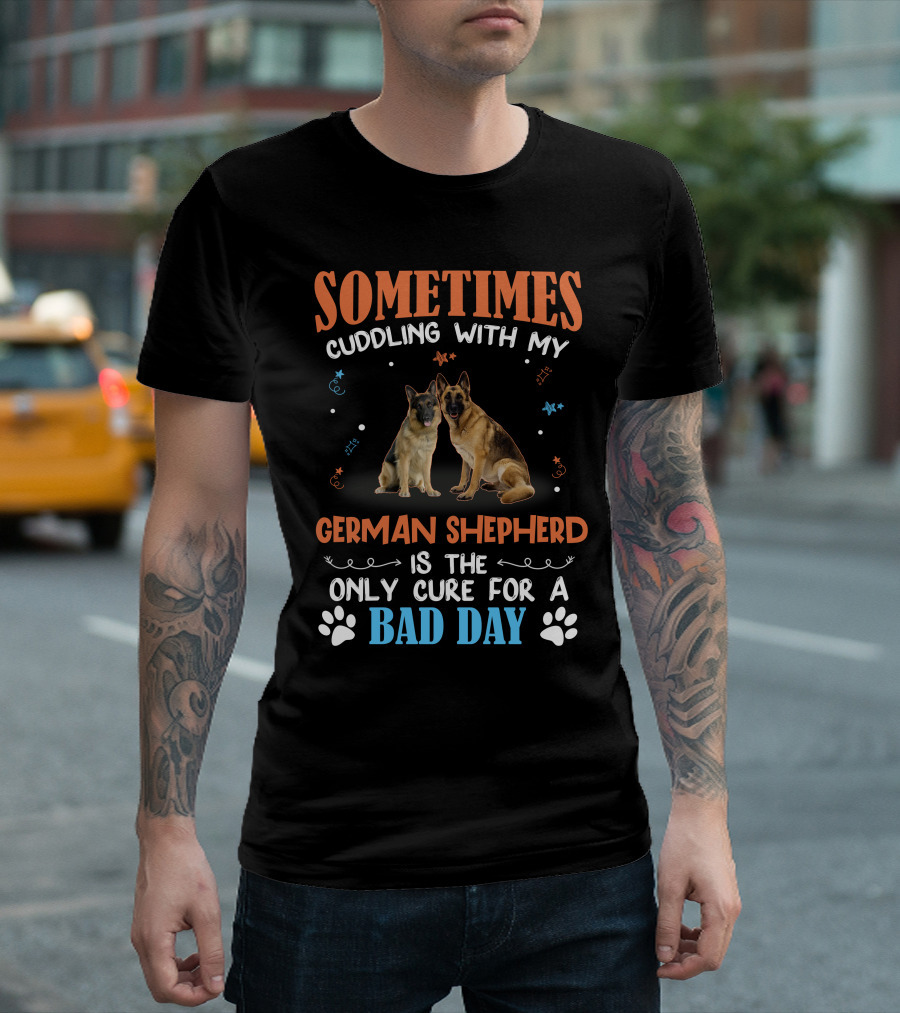 Sometimes Cuddling With My German Shepherd Is the Only Cure for a Bad Day T-Shirt