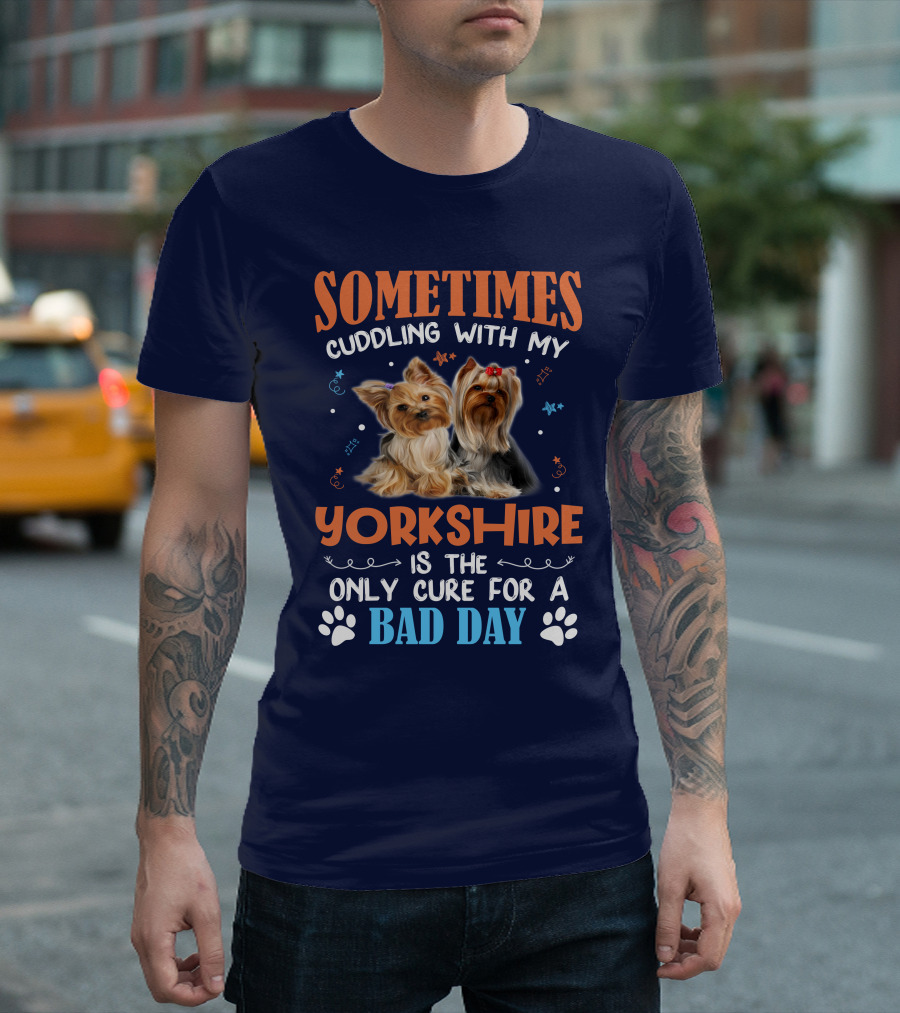 Sometimes Cuddling With My Yorkshire Is the Only Cure for a Bad Day T-Shirt