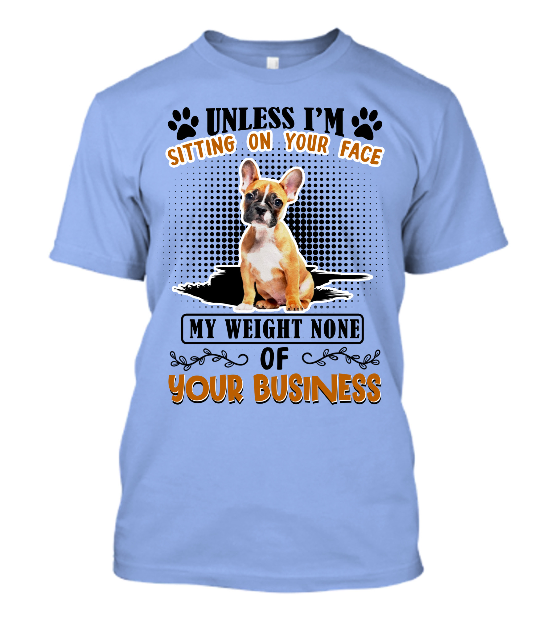 Unless I'm Sitting On Your Face My Weight None Of Your Business Bulldog T-Shirt