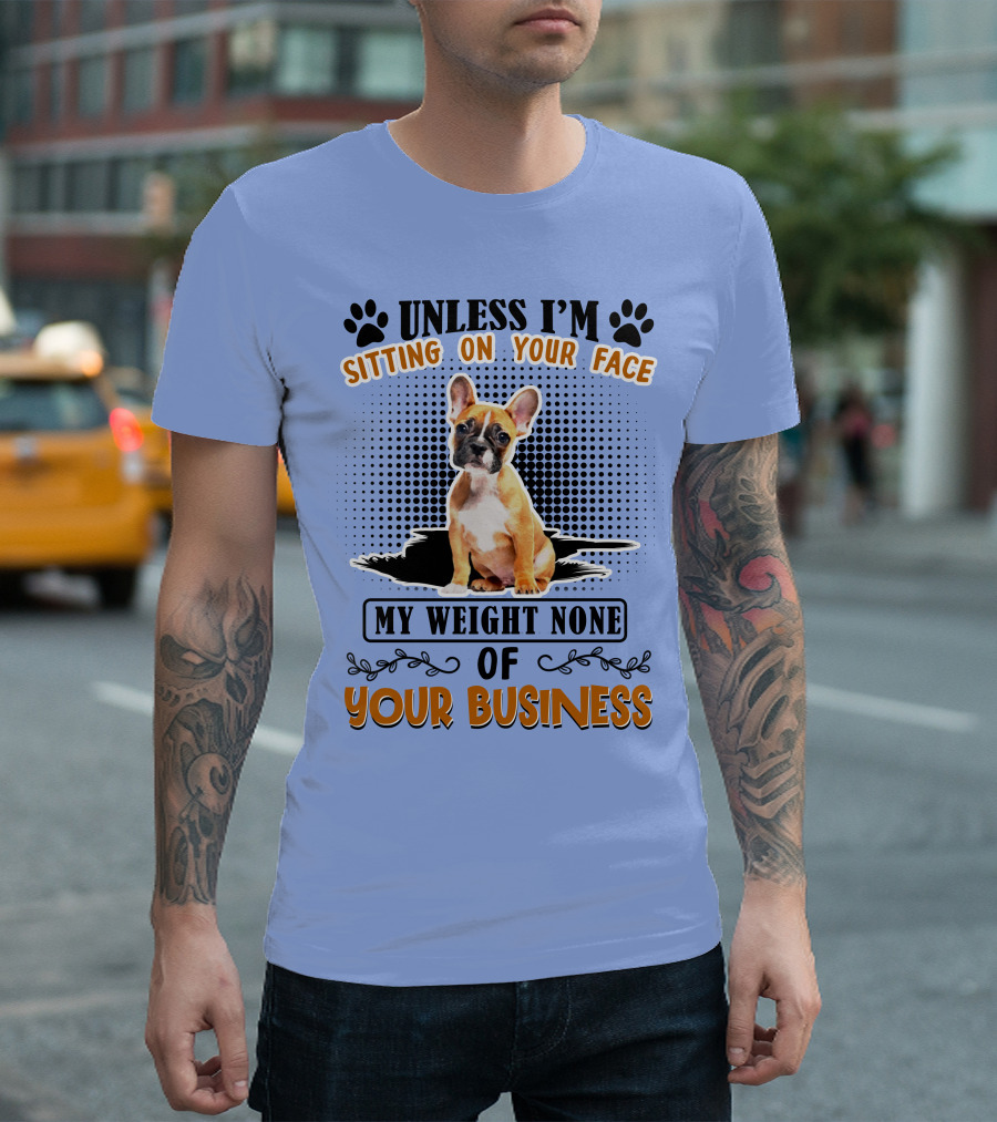 Unless I'm Sitting On Your Face My Weight None Of Your Business Bulldog T-Shirt