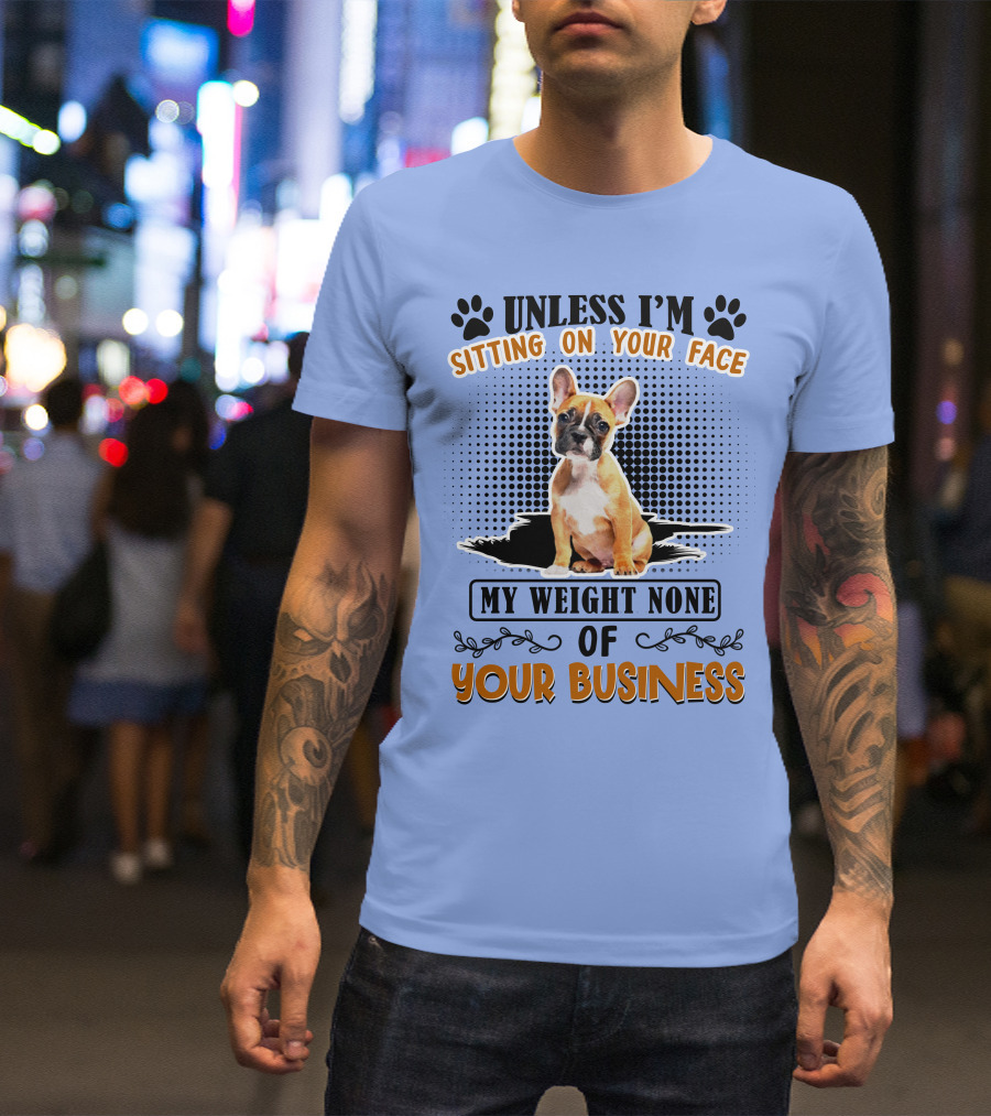 Unless I'm Sitting On Your Face My Weight None Of Your Business Bulldog T-Shirt