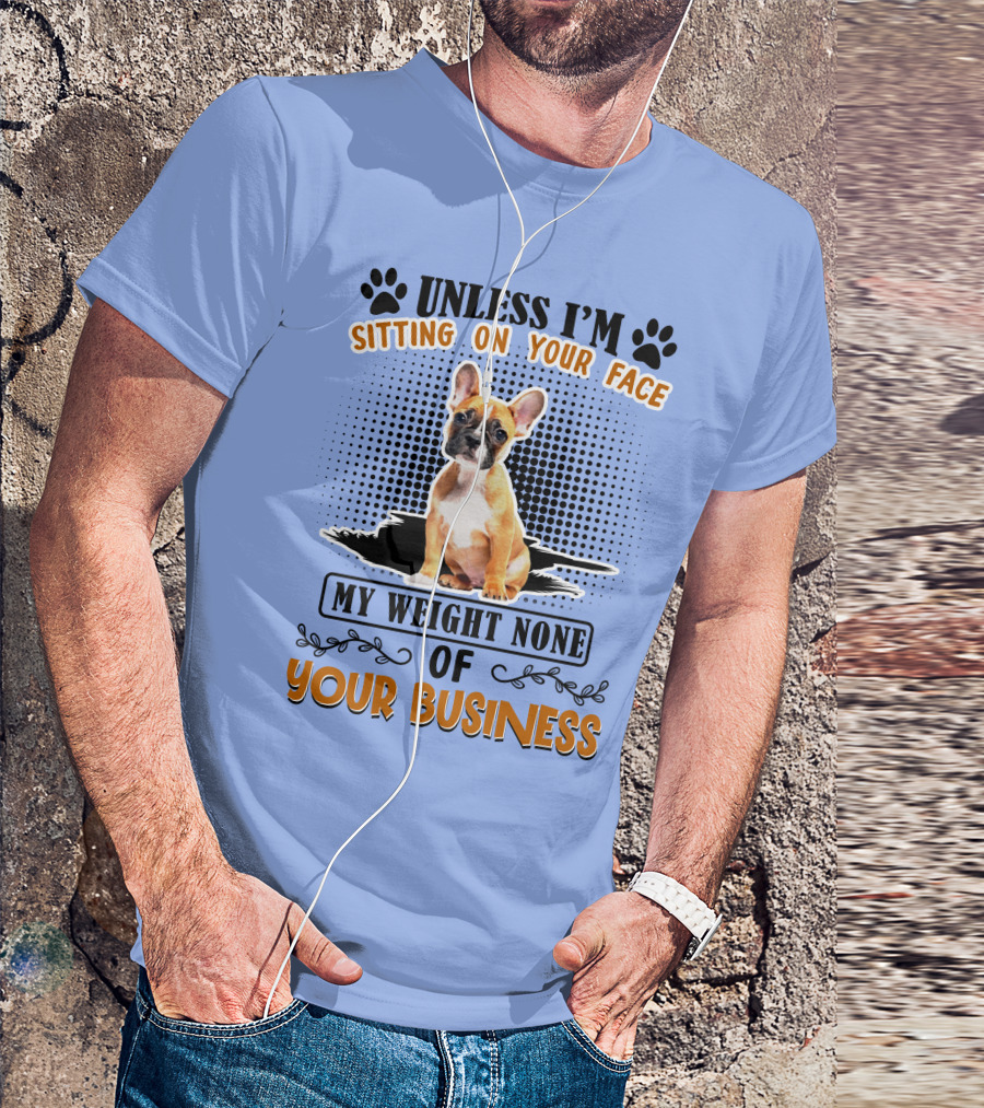 Unless I'm Sitting On Your Face My Weight None Of Your Business Bulldog T-Shirt
