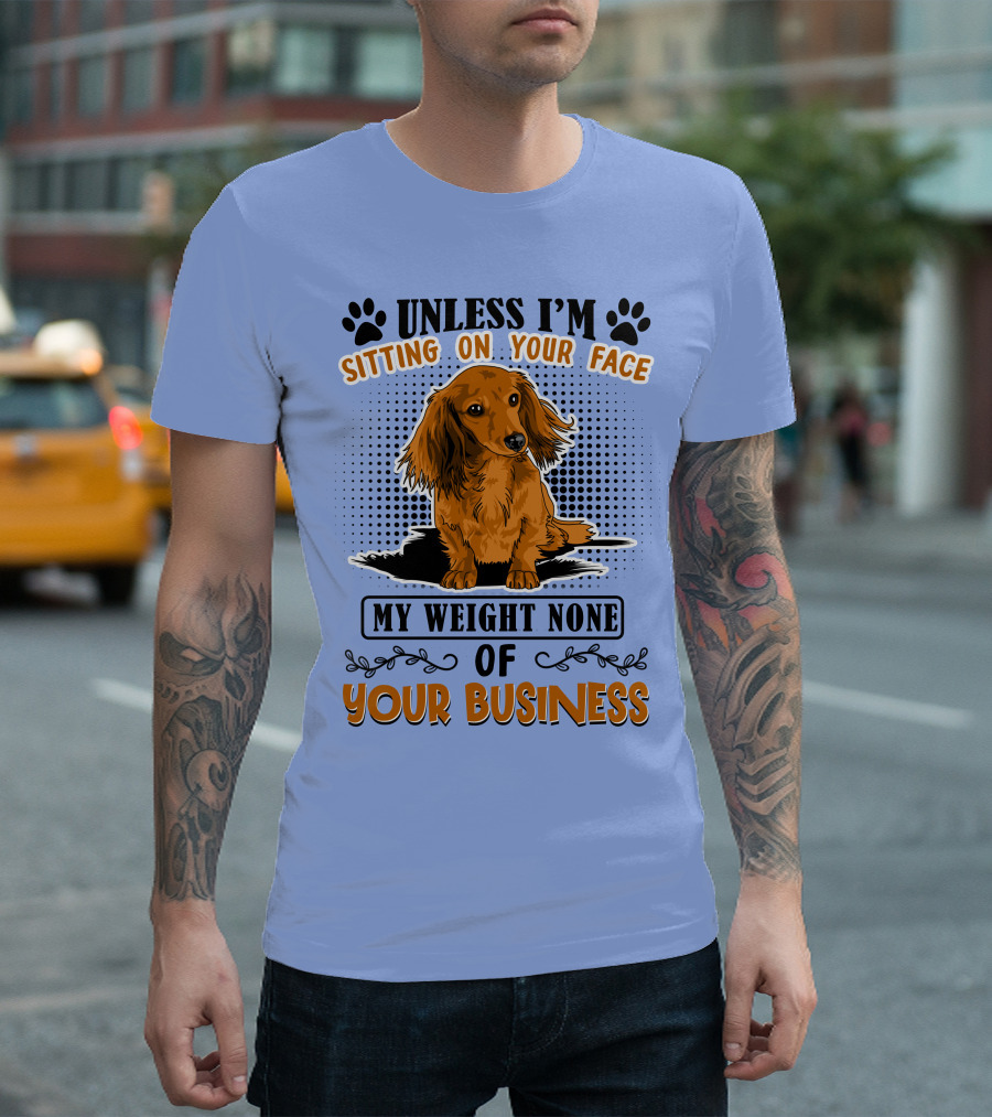 Unless I'm Sitting On Your Face My Weight None Of Your Business Dachshund T-Shirt