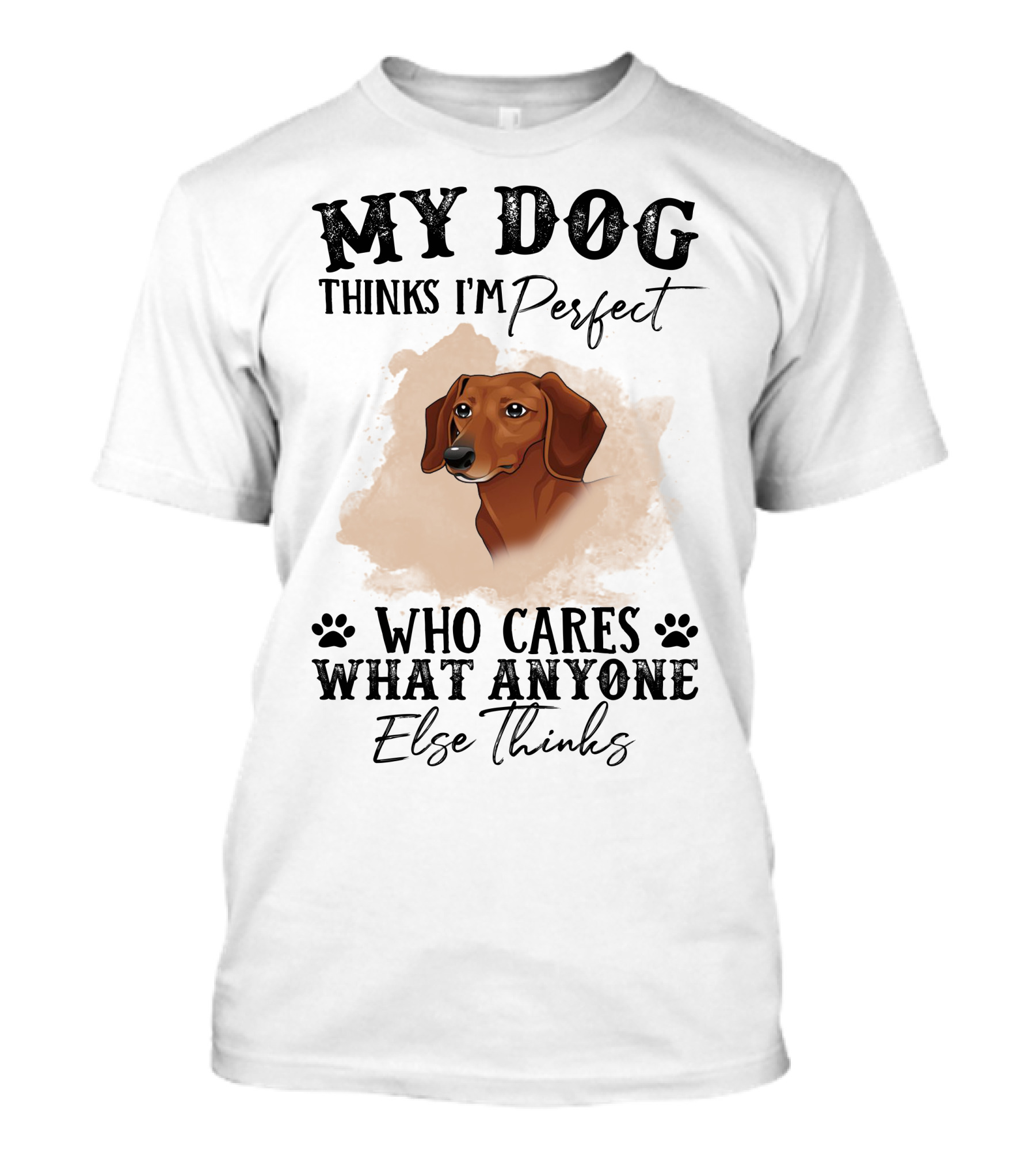 My Dog Thinks I’m Perfect Who Cares What Anyone Else Thinks Dachshund T-Shirt