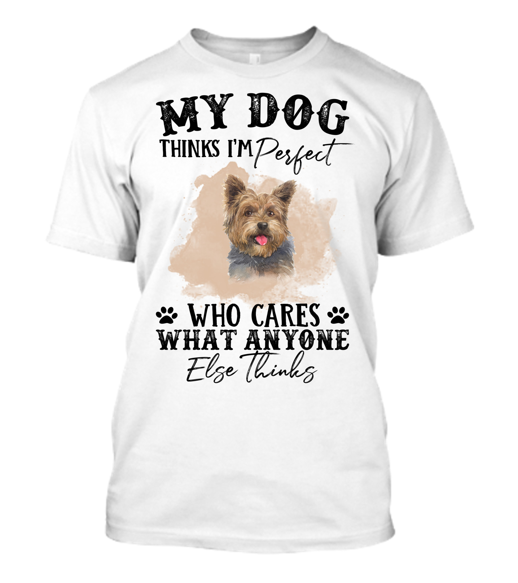My Dog Thinks I'm Perfect Who Cares What Anyone Else Thinks Yorkshire Terrier T-Shirt