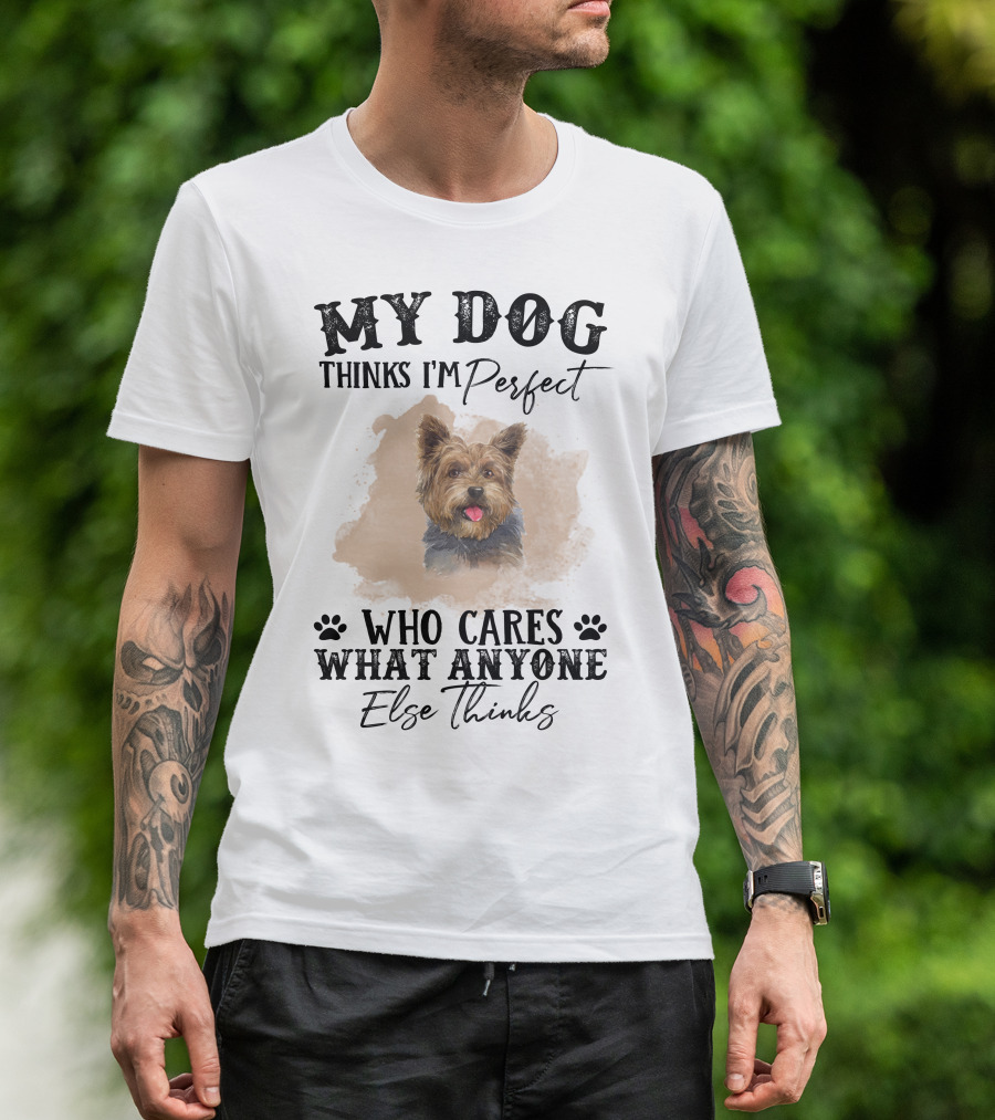 My Dog Thinks I'm Perfect Who Cares What Anyone Else Thinks Yorkshire Terrier T-Shirt