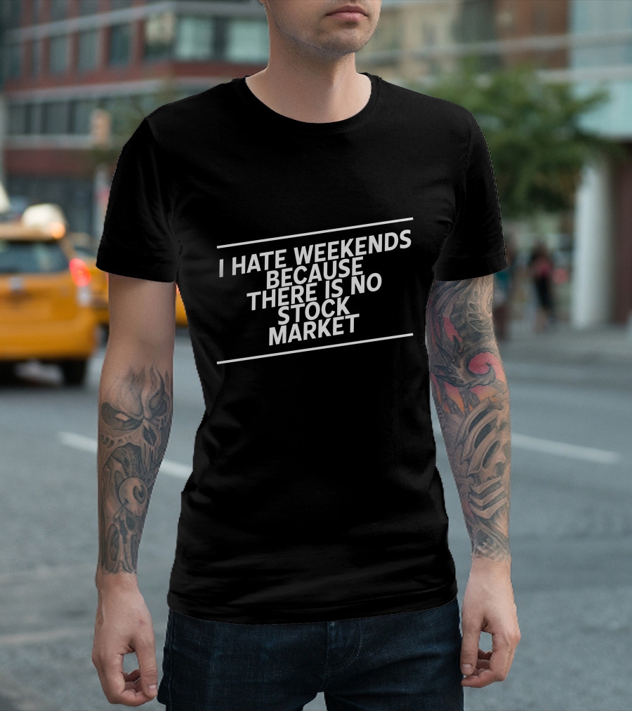 I Hate Weekends Because There Is No Stock Market Investor Investment Dividend Passive Income Money Funny T-Shirt