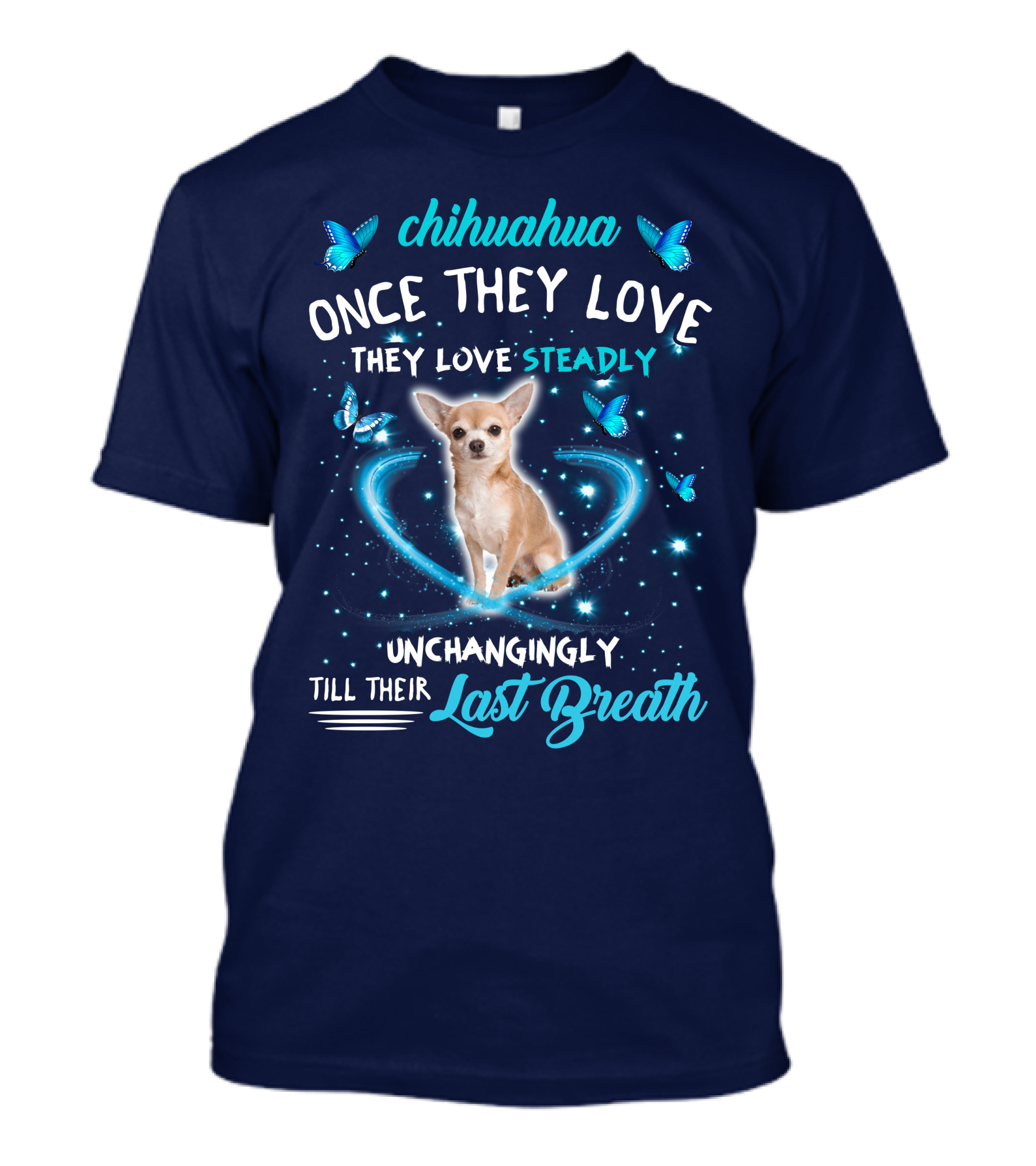 Chihuahua Once They Love Steadily Unchangingly Till Their Last Breath T-Shirt
