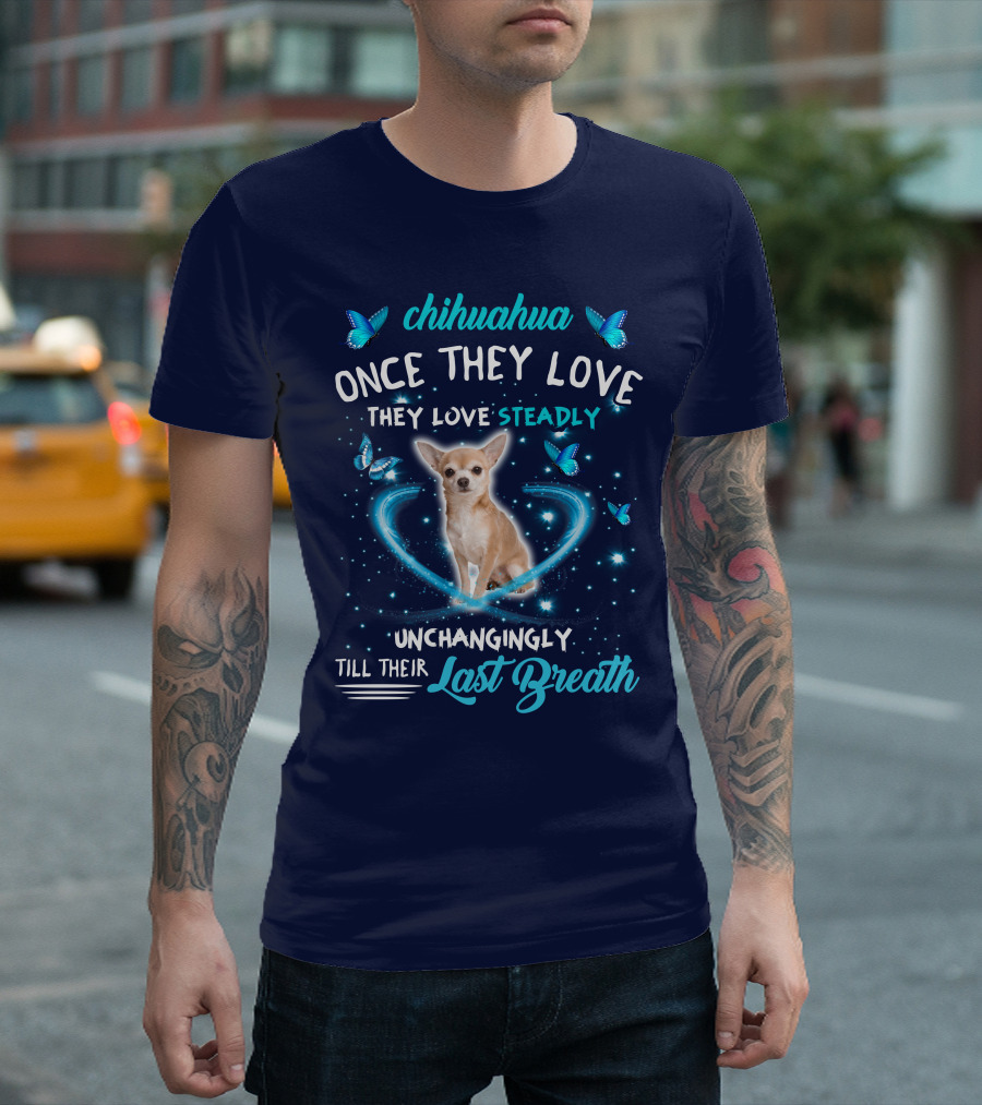 Chihuahua Once They Love Steadily Unchangingly Till Their Last Breath T-Shirt