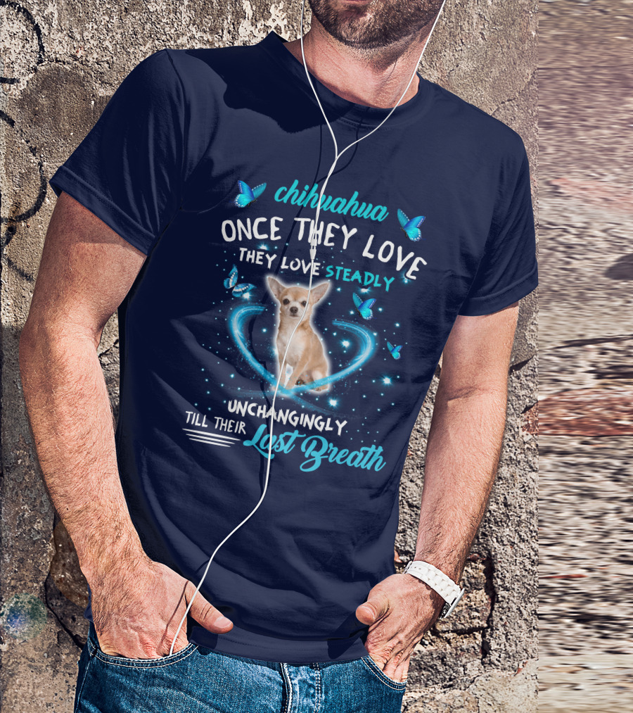 Chihuahua Once They Love Steadily Unchangingly Till Their Last Breath T-Shirt