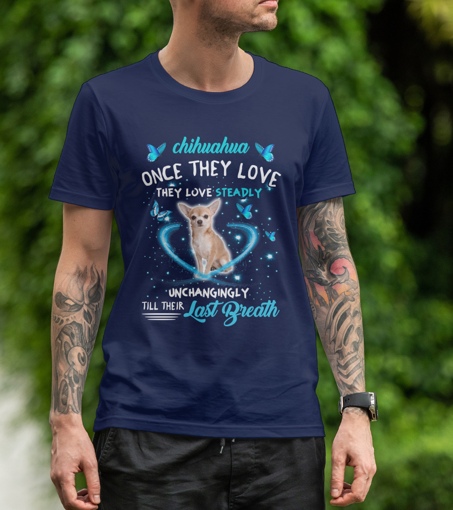 Chihuahua Once They Love Steadily Unchangingly Till Their Last Breath T-Shirt