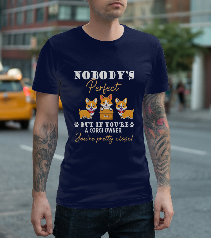 NOBODY'S Perfect But If You're a Corgi Owner You're Pretty Close T-Shirt