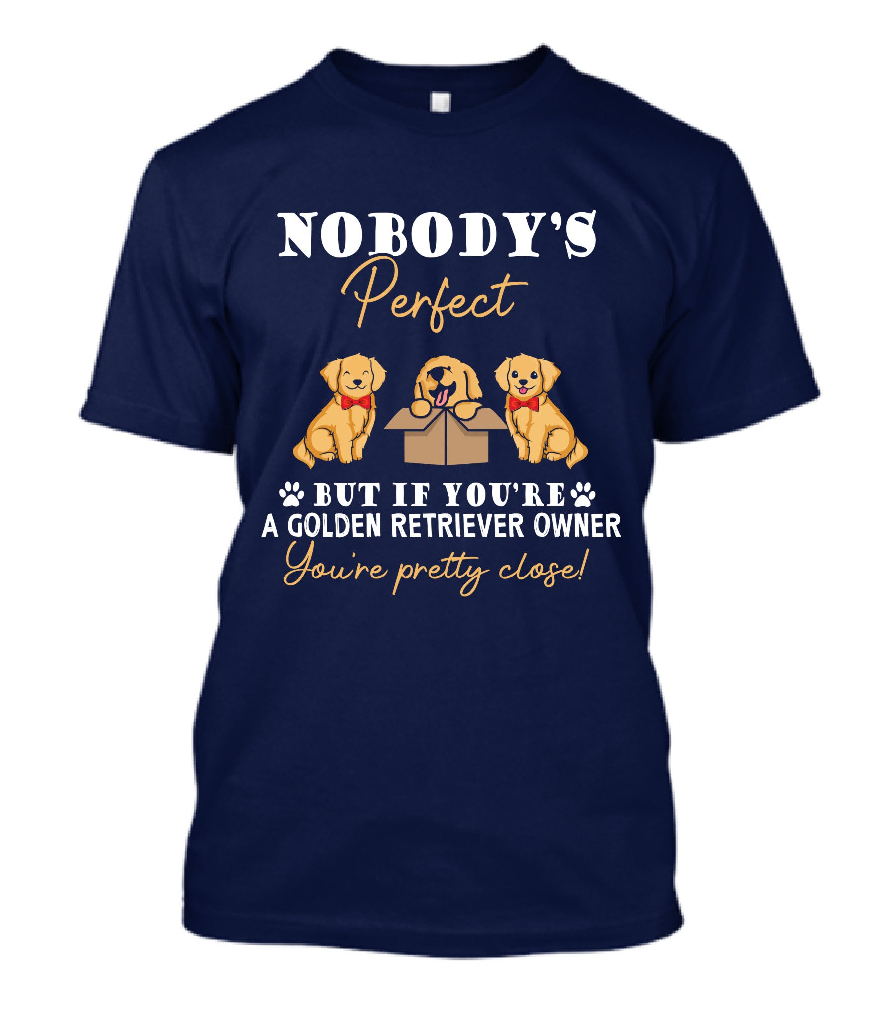 NOBODY'S Perfect But If You're A Golden Retriever Owner You're Pretty Close T-Shirt