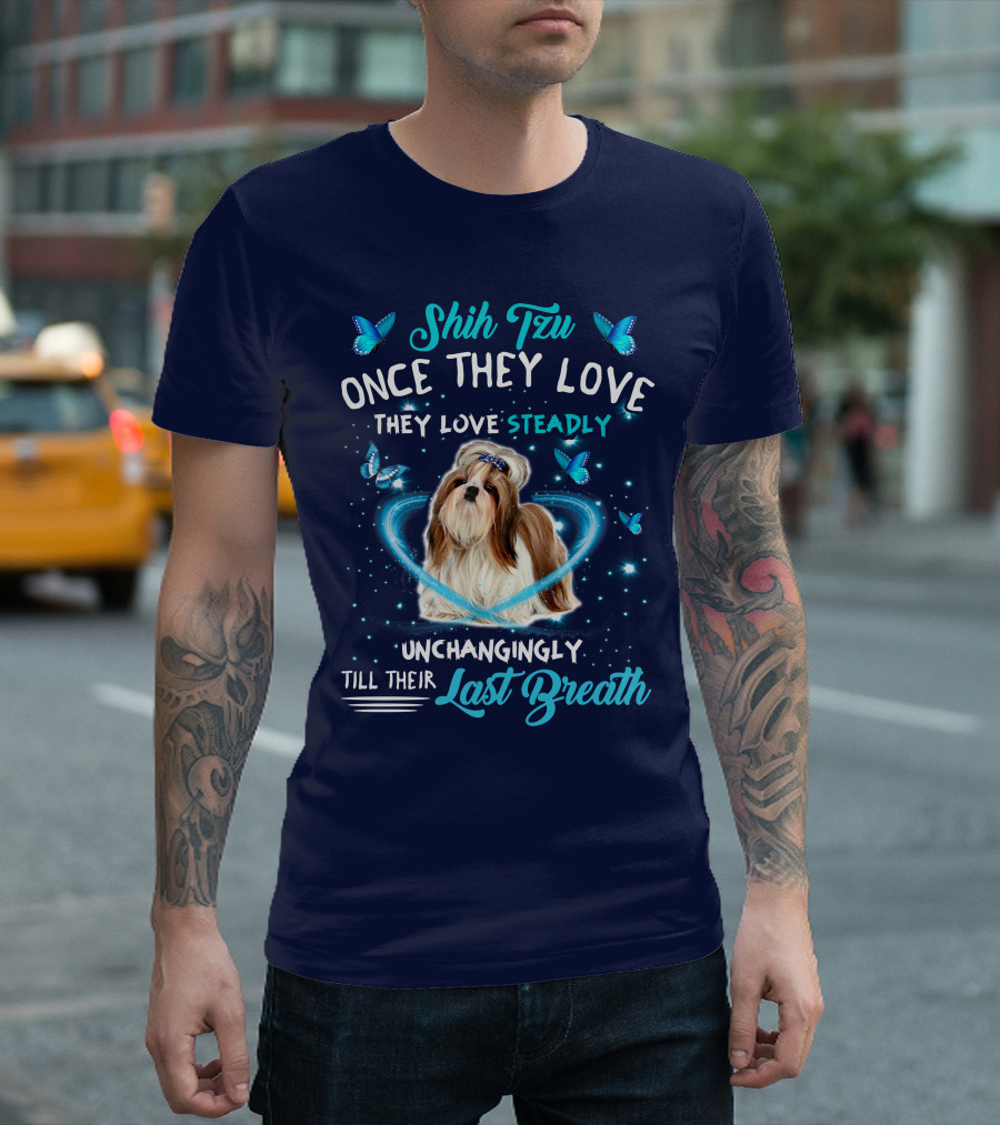 Shih Tzu Once They Love Steadily Unchangingly Till Their Last Breath T-Shirt