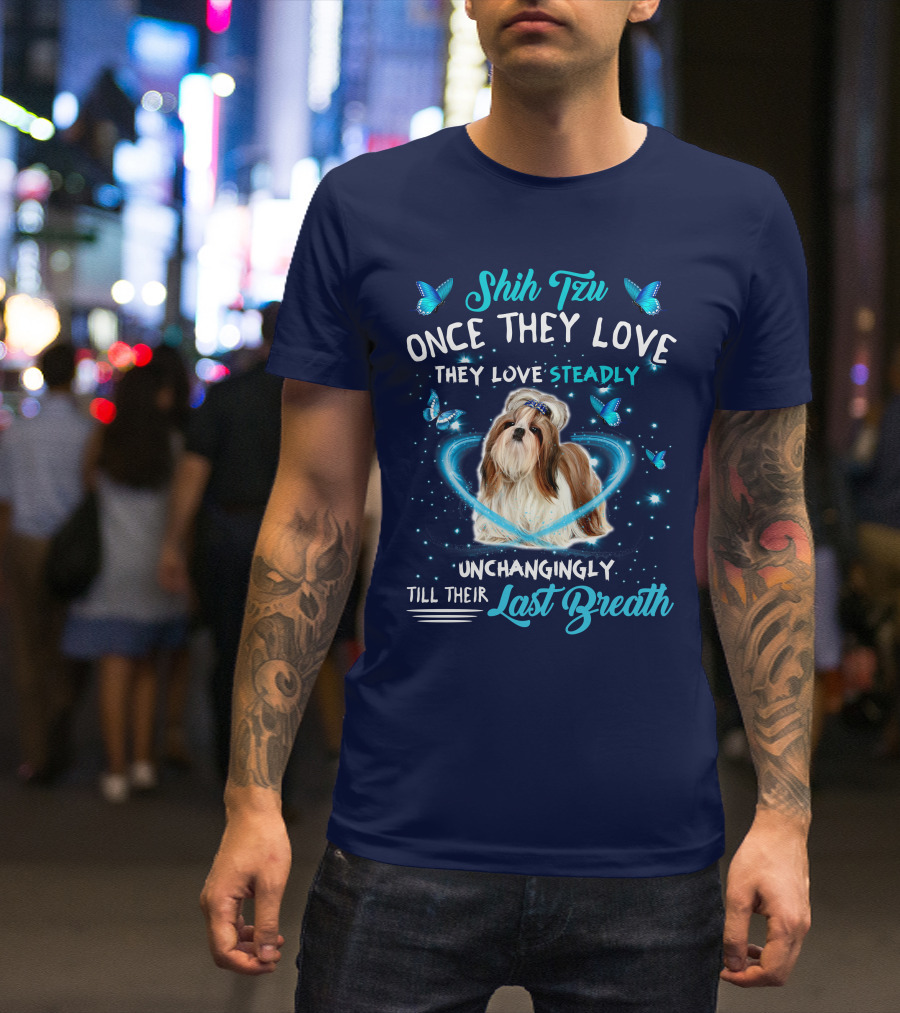 Shih Tzu Once They Love Steadily Unchangingly Till Their Last Breath T-Shirt