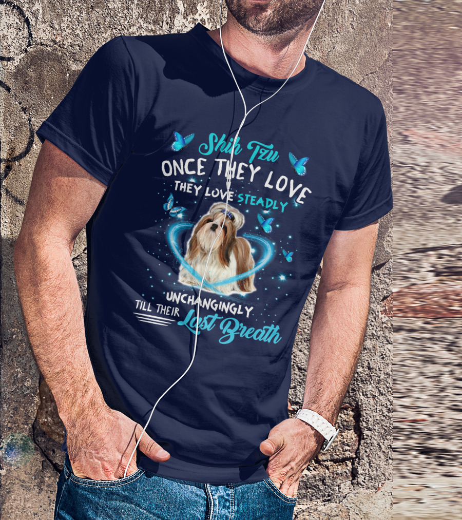 Shih Tzu Once They Love Steadily Unchangingly Till Their Last Breath T-Shirt
