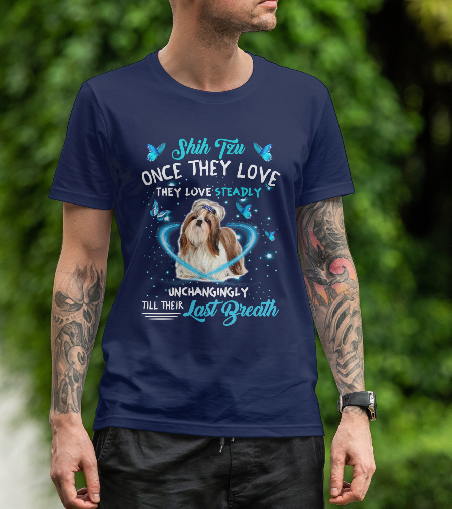 Shih Tzu Once They Love Steadily Unchangingly Till Their Last Breath T-Shirt