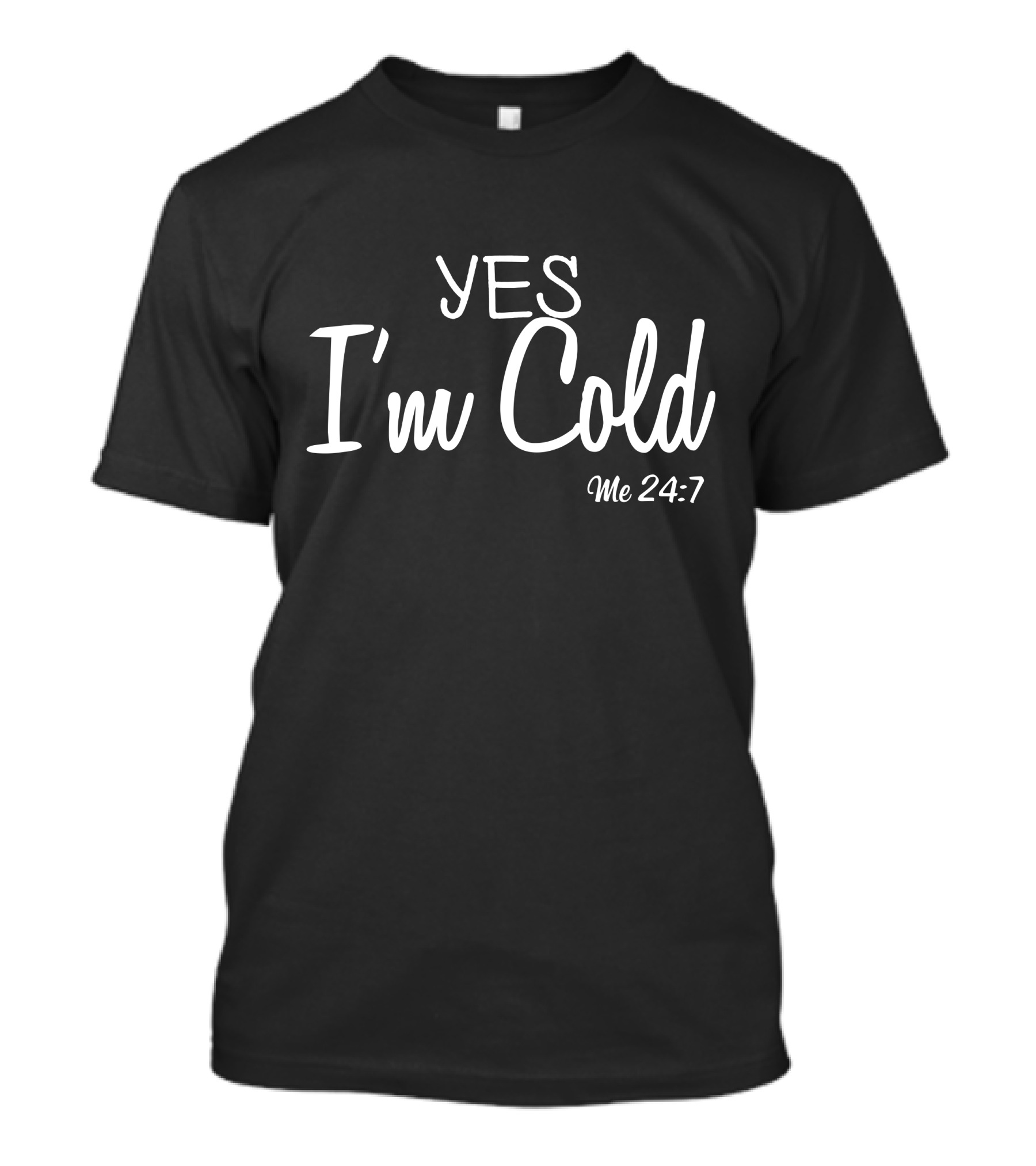 Yes I'm Cold Me 24 7 T-Shirt