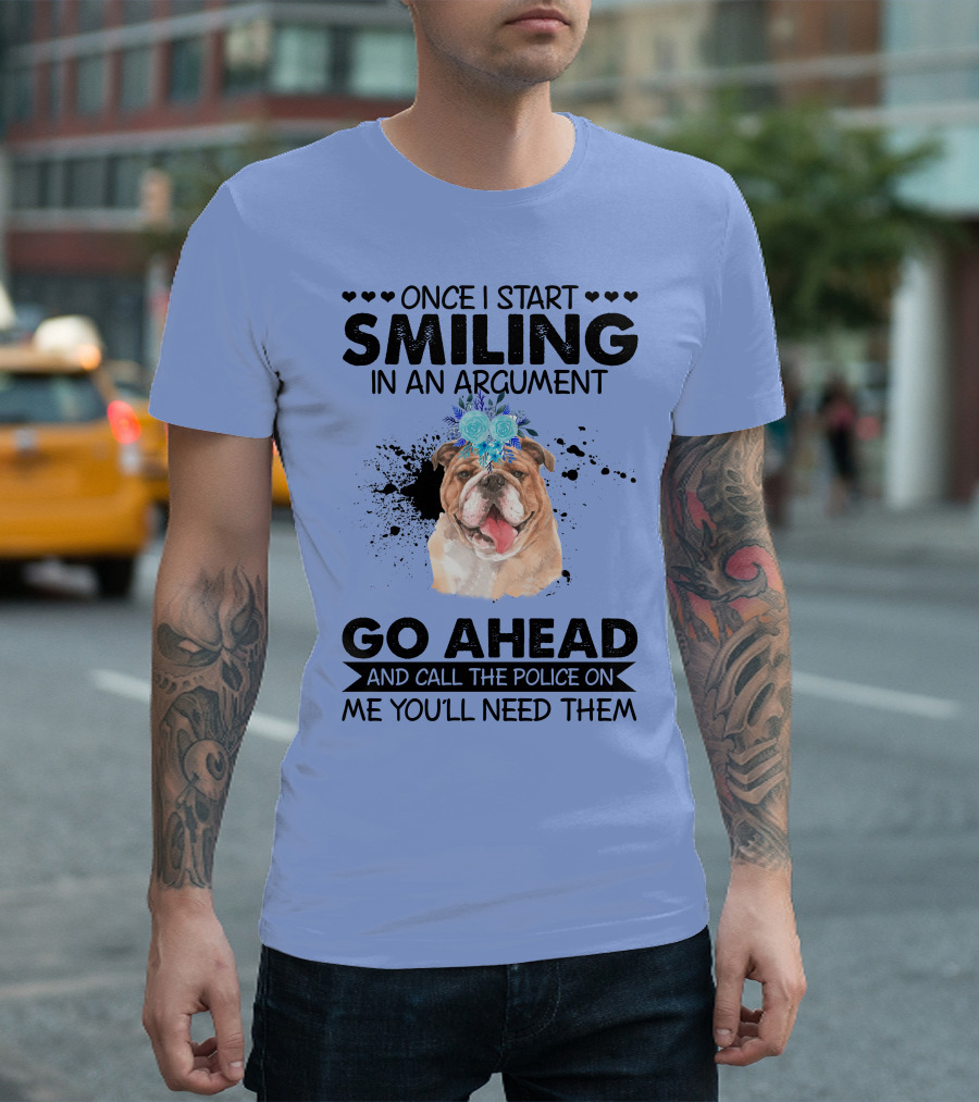 Once I Start Smiling in an Argument Go Ahead and Call the Police on Me Bulldog T-Shirt