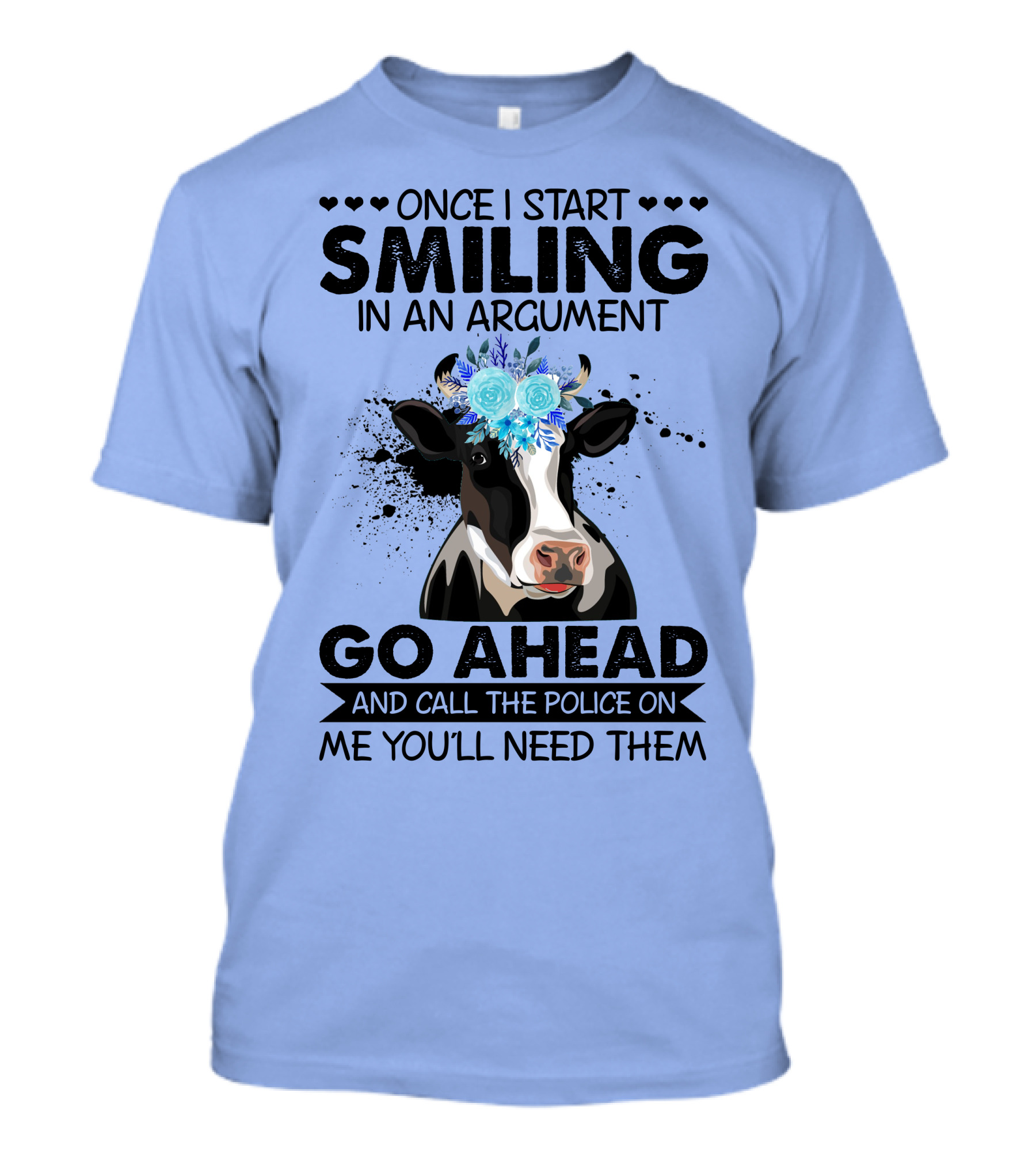 Cow Once I Start Smiling In An Argument Go Ahead And Call The Police On Me You'll Need Them T-Shirt