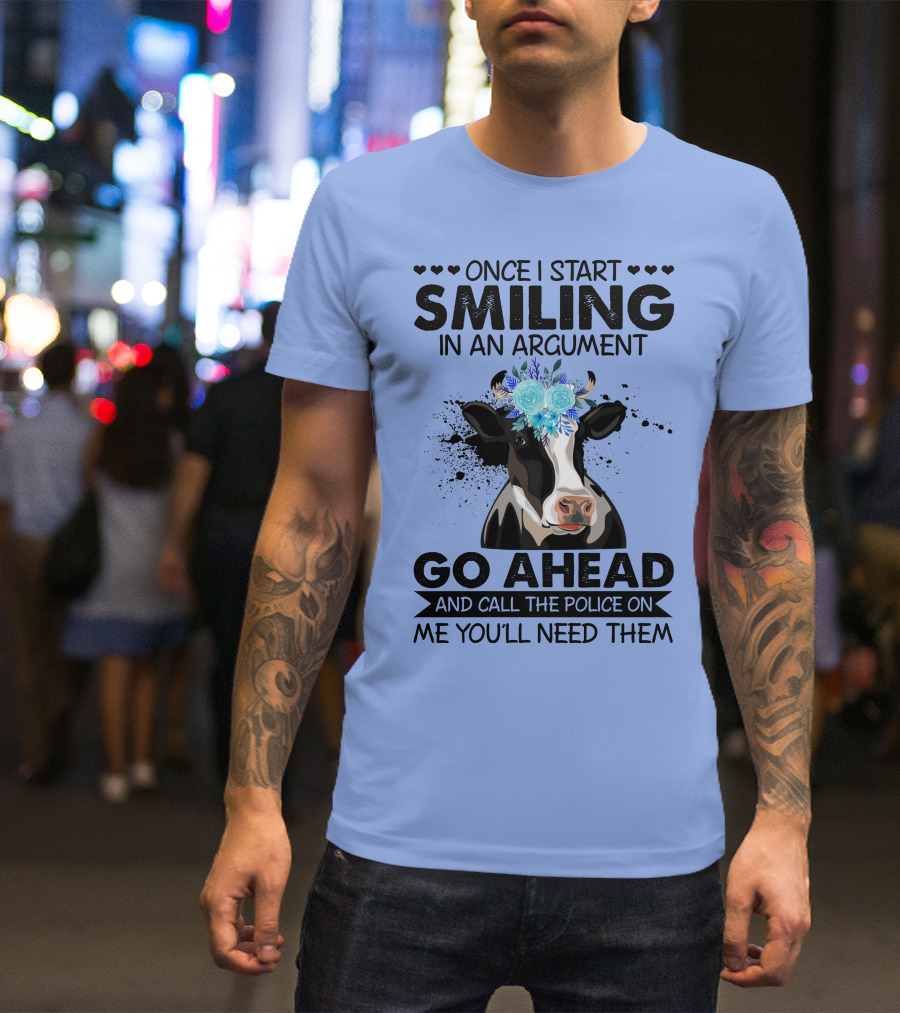 Cow Once I Start Smiling In An Argument Go Ahead And Call The Police On Me You'll Need Them T-Shirt