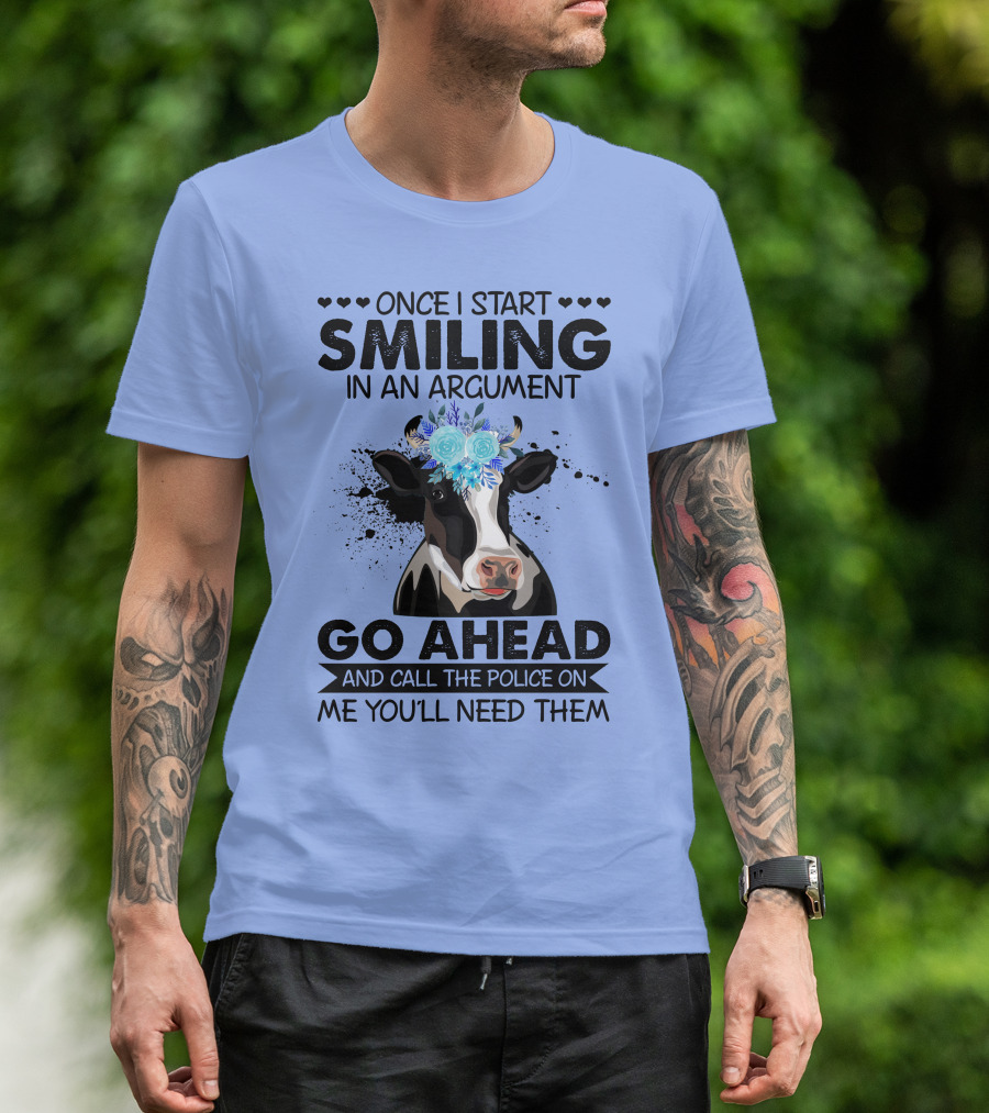 Cow Once I Start Smiling In An Argument Go Ahead And Call The Police On Me You'll Need Them T-Shirt