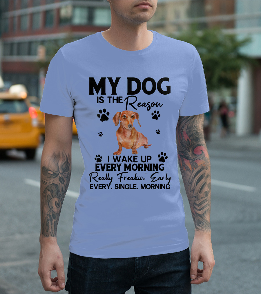 My Dog Is the Reason I Wake Up Every Morning Really Freakin’ Early Every Single Morning T-Shirt